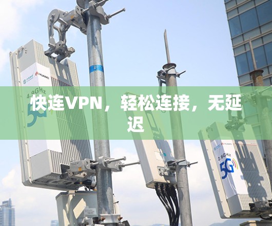 快连VPN,轻松连接,无延迟 快连VPN,轻松连接,无延迟