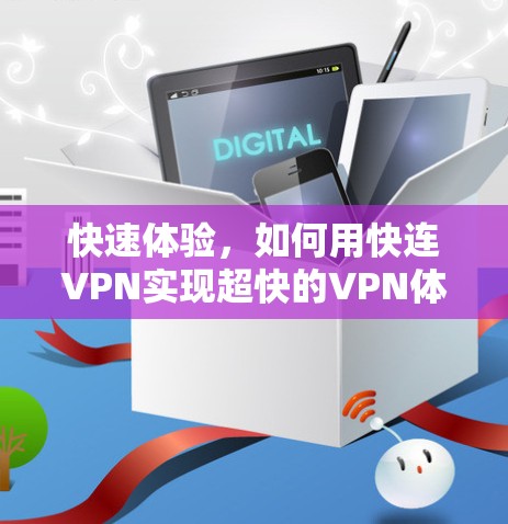 快速体验,如何用快连VPN实现超快的VPN体验 快速体验,如何用快连VPN实现超快的VPN体验