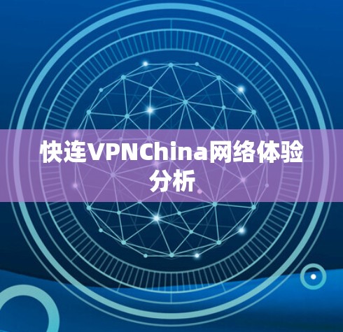 快连VPNChina网络体验分析 快连VPNChina网络体验分析