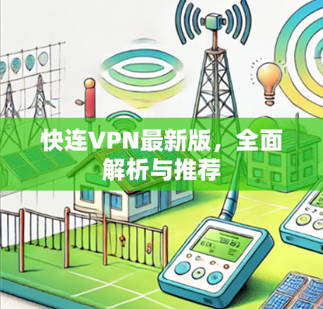 快连VPN最新版,全面解析与推荐 快连VPN最新版,全面解析与推荐