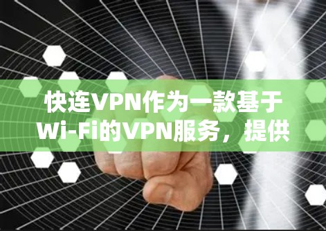 快连VPN作为一款基于Wi-Fi的VPN服务，提供安全可靠的网络连接。以下是对快连VPN的详细总结，帮助您做出最佳选择