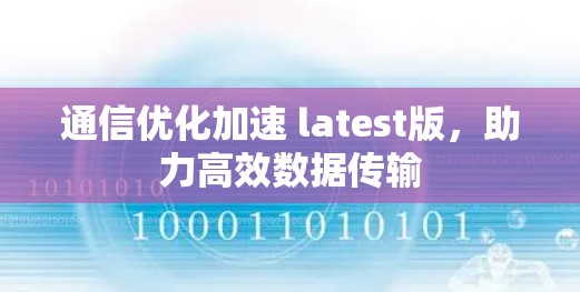 通信优化加速 latest版,助力高效数据传输 通信优化加速 latest版,助力高效数据传输