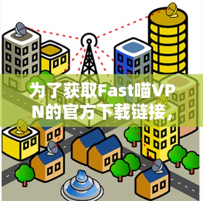 为了获取Fast喵VPN的官方下载链接，您可以按照以下步骤进行