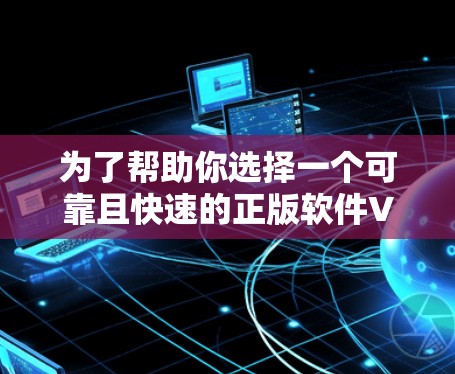为了帮助你选择一个可靠且快速的正版软件VPN,以下是一些建议和步骤,帮助你做出明智的选择 为了帮助你选择一个可靠且快速的正版软件VPN,以下是一些建议和步骤,帮助你做出明智的选择
