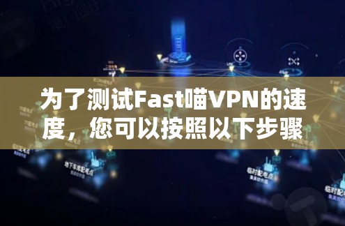 为了测试Fast喵VPN的速度，您可以按照以下步骤进行