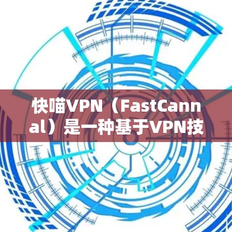 快喵VPN(FastCannal)是一种基于VPN技术的网络服务,旨在提供安全、可靠和高效的网络连接。以下是关于如何操作快喵VPN的详细步骤和信息 快喵VPN(FastCannal)是一种基于VPN技术的网络服务,旨在提供安全、可靠和高效的网络连接。以下是关于如何操作快喵VPN的详细步骤和信息