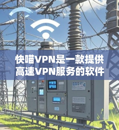 快喵VPN是一款提供高速VPN服务的软件产品,专门针对移动设备设计,旨在提供快速、安全的网络连接。以下是一些关于快喵VPN的详细介绍 快喵VPN是一款提供高速VPN服务的软件产品,专门针对移动设备设计,旨在提供快速、安全的网络连接。以下是一些关于快喵VPN的详细介绍