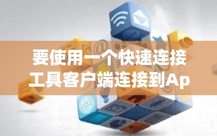 要使用一个快速连接工具客户端连接到App Store，您可以按照以下步骤进行