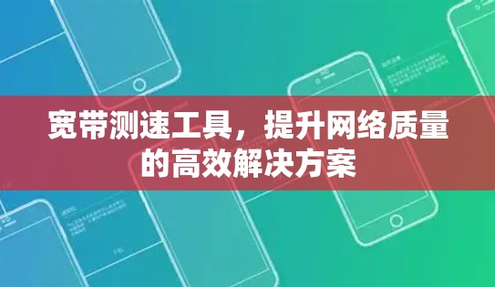 宽带测速工具,提升网络质量的高效解决方案 宽带测速工具,提升网络质量的高效解决方案