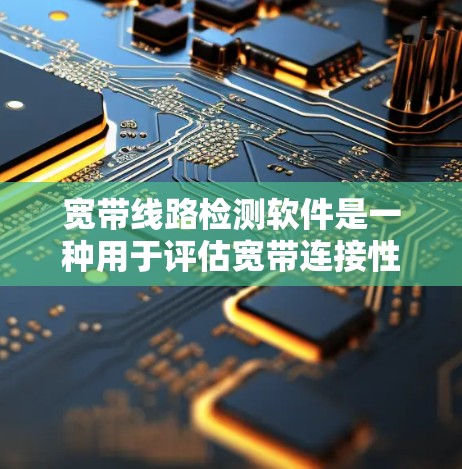 宽带线路检测软件是一种用于评估宽带连接性能的工具,帮助用户了解网络的稳定性、带宽和连接速度。以下是对该软件的详细分析和使用指南 宽带线路检测软件是一种用于评估宽带连接性能的工具,帮助用户了解网络的稳定性、带宽和连接速度。以下是对该软件的详细分析和使用指南