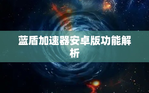 蓝盾加速器安卓版功能解析 蓝盾加速器安卓版功能解析