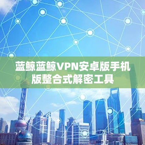 蓝鲸蓝鲸VPN安卓版手机版整合式解密工具