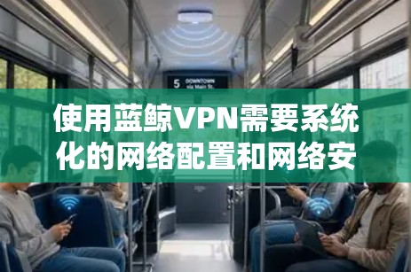 使用蓝鲸VPN需要系统化的网络配置和网络安全知识,以下是一个结构化的教程指南 使用蓝鲸VPN需要系统化的网络配置和网络安全知识,以下是一个结构化的教程指南
