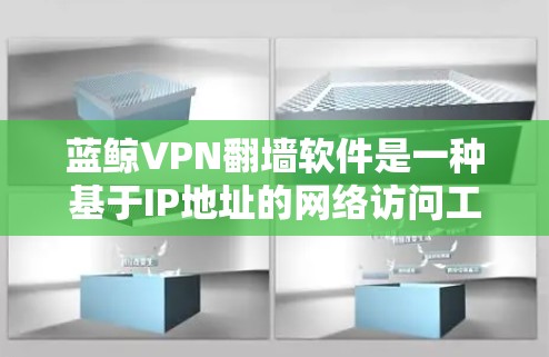 蓝鲸VPN翻墙软件是一种基于IP地址的网络访问工具，通过翻墙技术连接到外部服务器来实现网络访问。以下是对该软件的详细分析