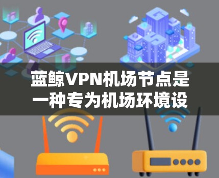 蓝鲸VPN机场节点是一种专为机场环境设计的VPN服务,旨在提供安全、高效和灵活的加密连接。以下是关于蓝鲸VPN机场节点的详细说明 蓝鲸VPN机场节点是一种专为机场环境设计的VPN服务,旨在提供安全、高效和灵活的加密连接。以下是关于蓝鲸VPN机场节点的详细说明
