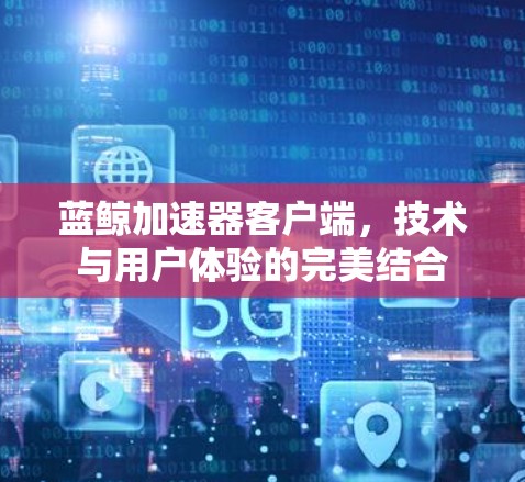 蓝鲸加速器客户端,技术与用户体验的完美结合 蓝鲸加速器客户端,技术与用户体验的完美结合