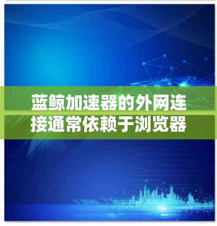 蓝鲸加速器的外网连接通常依赖于浏览器的IP地址和服务器的API信息。以下是一些常见的情况和步骤，帮助你连接到蓝鲸加速器