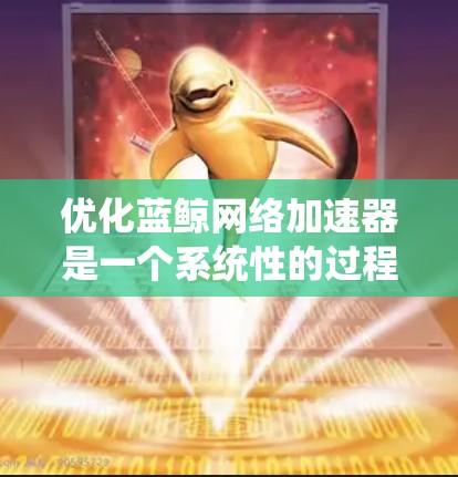 优化蓝鲸网络加速器是一个系统性的过程,需要从多个方面入手。以下是一个有条理的优化步骤 优化蓝鲸网络加速器是一个系统性的过程,需要从多个方面入手。以下是一个有条理的优化步骤