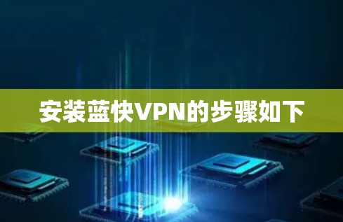 安装蓝快VPN的步骤如下