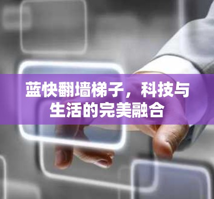 蓝快翻墙梯子，科技与生活的完美融合