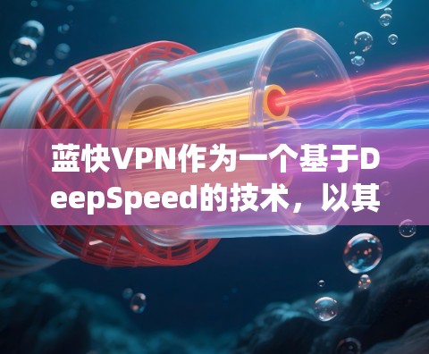 蓝快VPN作为一个基于DeepSpeed的技术,以其全面的功能和良好的用户体验而受到关注。以下是对蓝快VPN功能的详细评估 蓝快VPN作为一个基于DeepSpeed的技术,以其全面的功能和良好的用户体验而受到关注。以下是对蓝快VPN功能的详细评估