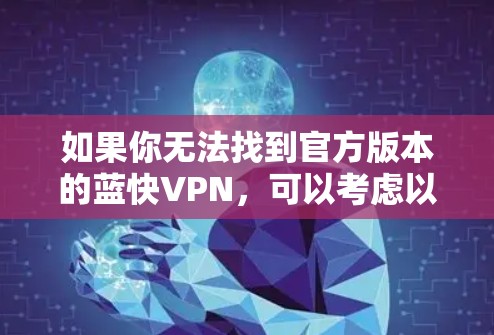 如果你无法找到官方版本的蓝快VPN，可以考虑以下方法