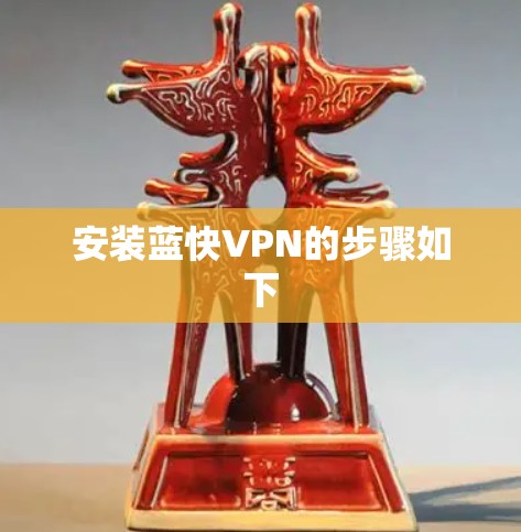 安装蓝快VPN的步骤如下 安装蓝快VPN的步骤如下