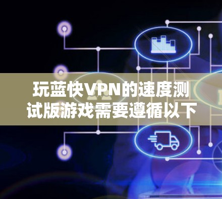 玩蓝快VPN的速度测试版游戏需要遵循以下步骤,以确保游戏尽可能快运行 玩蓝快VPN的速度测试版游戏需要遵循以下步骤,以确保游戏尽可能快运行