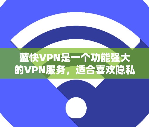 蓝快VPN是一个功能强大的VPN服务,适合喜欢隐私和安全的用户。以下是下载和安装的详细步骤 蓝快VPN是一个功能强大的VPN服务,适合喜欢隐私和安全的用户。以下是下载和安装的详细步骤