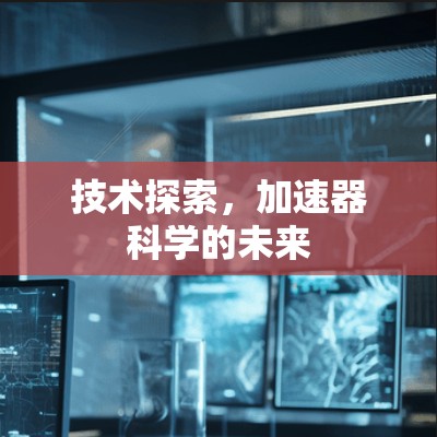 技术探索,加速器科学的未来 技术探索,加速器科学的未来