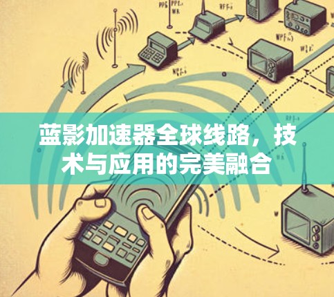 蓝影加速器全球线路,技术与应用的完美融合 蓝影加速器全球线路,技术与应用的完美融合