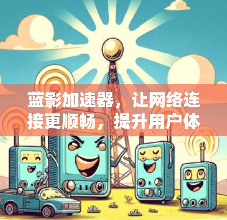 蓝影加速器,让网络连接更顺畅,提升用户体验! 蓝影加速器,让网络连接更顺畅,提升用户体验!