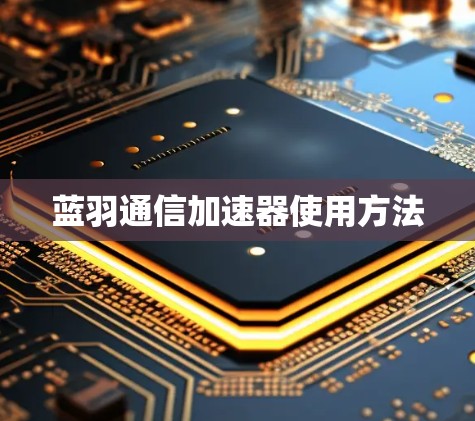 蓝羽通信加速器使用方法 蓝羽通信加速器使用方法