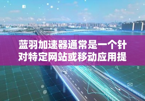 蓝羽加速器通常是一个针对特定网站或移动应用提供加速服务的工具。如果您需要访问蓝羽加速器的外网访问功能,通常需要按照以下步骤操作 蓝羽加速器通常是一个针对特定网站或移动应用提供加速服务的工具。如果您需要访问蓝羽加速器的外网访问功能,通常需要按照以下步骤操作