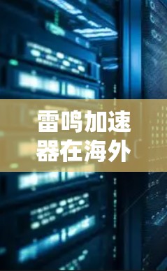 雷鸣加速器在海外的节点情况是一个多方面的问题，需要综合考虑多个因素。以下是详细的分析和总结
