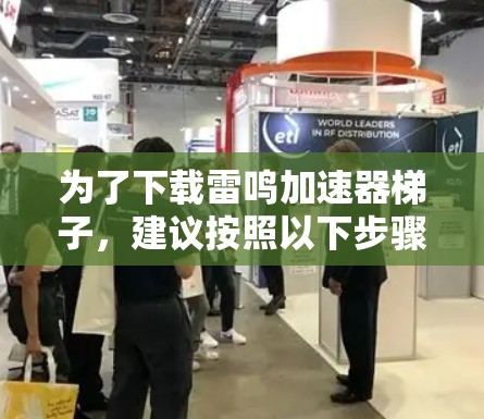 为了下载雷鸣加速器梯子,建议按照以下步骤进行 为了下载雷鸣加速器梯子,建议按照以下步骤进行