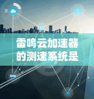 雷鸣云加速器的测速系统是一个集成网络流量监控、数据传输优化和延迟管理的综合解决方案,帮助用户确保数据传输速率和网络性能。以下是系统的主要功能和使用指南 雷鸣云加速器的测速系统是一个集成网络流量监控、数据传输优化和延迟管理的综合解决方案,帮助用户确保数据传输速率和网络性能。以下是系统的主要功能和使用指南