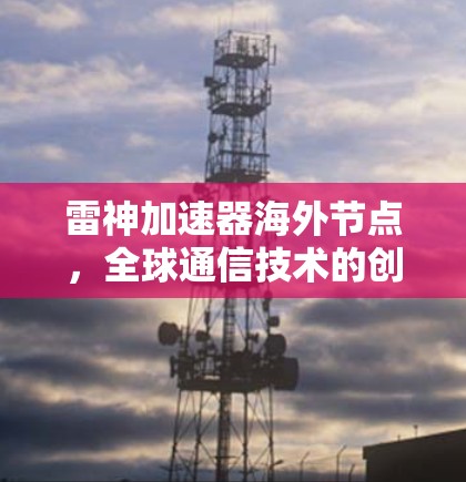雷神加速器海外节点,全球通信技术的创新突破 雷神加速器海外节点,全球通信技术的创新突破