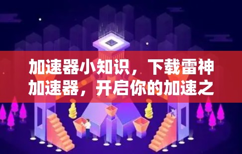 加速器小知识,下载雷神加速器,开启你的加速之旅! 加速器小知识,下载雷神加速器,开启你的加速之旅!