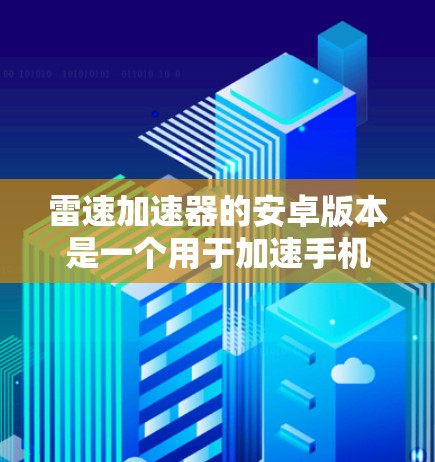 雷速加速器的安卓版本是一个用于加速手机下载和安装的工具,通常属于免费版。以下是详细的步骤和注意事项 雷速加速器的安卓版本是一个用于加速手机下载和安装的工具,通常属于免费版。以下是详细的步骤和注意事项