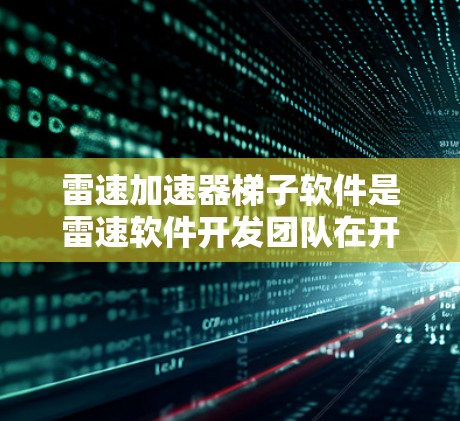 雷速加速器梯子软件是雷速软件开发团队在开发过程中设计的一种功能梯子,旨在帮助用户逐步优化软件性能。以下是详细的分析 雷速加速器梯子软件是雷速软件开发团队在开发过程中设计的一种功能梯子,旨在帮助用户逐步优化软件性能。以下是详细的分析