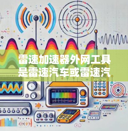 雷速加速器外网工具是雷速汽车或雷速汽车股份有限公司提供的网络服务,用于加速车辆的技术支持。以下是对相关工具的详细介绍 雷速加速器外网工具是雷速汽车或雷速汽车股份有限公司提供的网络服务,用于加速车辆的技术支持。以下是对相关工具的详细介绍