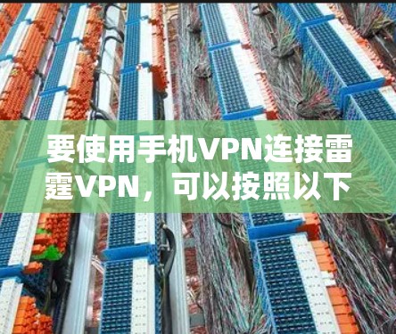 要使用手机VPN连接雷霆VPN，可以按照以下步骤操作