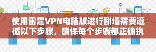使用雷霆VPN电脑版进行翻墙需要遵循以下步骤,确保每个步骤都正确执行 使用雷霆VPN电脑版进行翻墙需要遵循以下步骤,确保每个步骤都正确执行