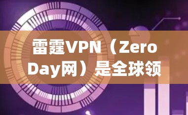 雷霆VPN（ZeroDay网）是全球领先的零日攻击检测和修复平台，提供了一系列VPN服务。下载雷霆VPN的步骤如下
