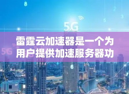 雷霆云加速器是一个为用户提供加速服务器功能的软件工具，可以帮助用户减少服务器的资源占用，提升性能。以下是关于雷霆云加速器客户端的一些详细信息