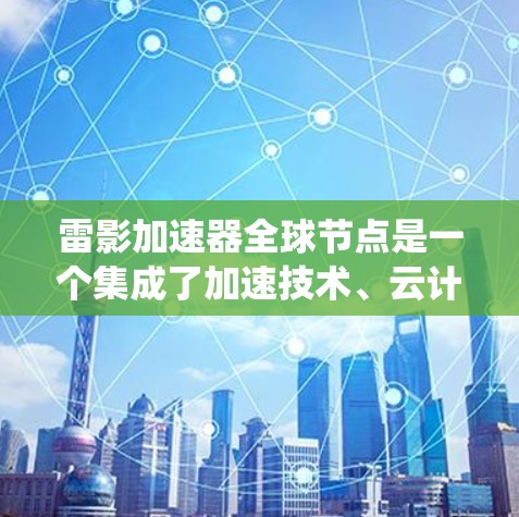 雷影加速器全球节点是一个集成了加速技术、云计算平台和分布式计算工具的综合系统,旨在提升计算效率并支持全球范围内的任务处理。以下是对其功能和应用的详细分析 雷影加速器全球节点是一个集成了加速技术、云计算平台和分布式计算工具的综合系统,旨在提升计算效率并支持全球范围内的任务处理。以下是对其功能和应用的详细分析