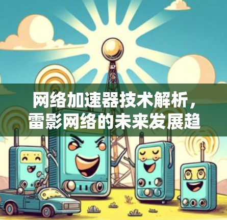 网络加速器技术解析,雷影网络的未来发展趋势 网络加速器技术解析,雷影网络的未来发展趋势