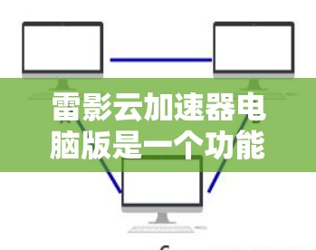 雷影云加速器电脑版是一个功能强大的加速工具,适合普通用户提升电脑性能。以下是对它的详细介绍 雷影云加速器电脑版是一个功能强大的加速工具,适合普通用户提升电脑性能。以下是对它的详细介绍