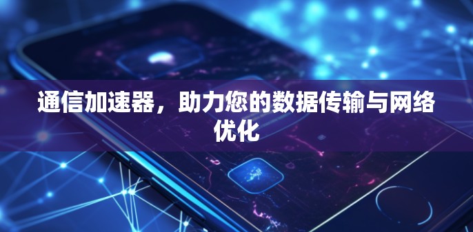 通信加速器，助力您的数据传输与网络优化